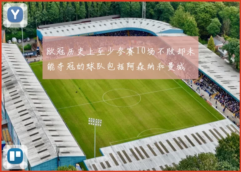 欧冠历史上至少参赛10场不败却未能夺冠的球队包括阿森纳和曼城